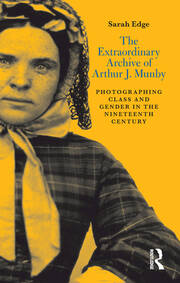 The Extraordinary Archive of Arthur J. Munby: Photographing Class and Gender in the Nineteenth Century book cover