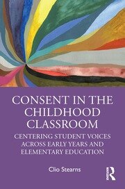 Consent in the Childhood Classroom: Centering Student Voices Across Early Years and Elementary Education book cover