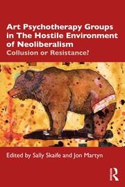 Art Psychotherapy Groups in The Hostile Environment of Neoliberalism: Collusion or Resistance? book cover