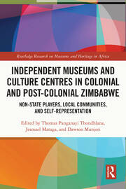 Independent Museums and Culture Centres in Colonial and Post-colonial Zimbabwe: Non-State Players, Local Communities, and Self-Representation book cover