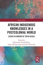 African Indigenous Knowledges in a Postcolonial World: Essays in Honour of Toyin Falola book cover