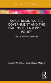 Small Business, Big Government and the Origins of Enterprise Policy: The UK Bolton Committee book cover
