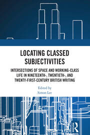 Locating Classed Subjectivities: Intersections of Space and Working-Class Life in Nineteenth-, Twentieth-, and Twenty-First-Century British Writing book cover