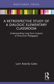 A Retrospective Study of a Dialogic Elementary Classroom: Understanding Long-Term Impacts of Discursive Pedagogies book cover