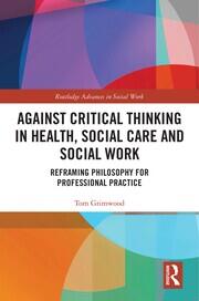 Against Critical Thinking in Health, Social Care and Social Work: Reframing Philosophy for Professional Practice book cover