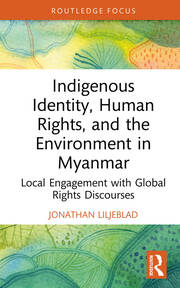 Indigenous Identity, Human Rights, and the Environment in Myanmar: Local Engagement with Global Rights Discourses book cover