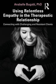 Using Relentless Empathy in the Therapeutic Relationship: Connecting with Challenging and Resistant Clients book cover