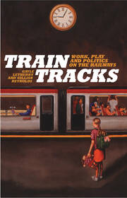 Train Tracks: Work, Play and Politics on the Railways book cover