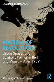 Matters of Revolution: Urban Spaces and Symbolic Politics in Berlin and Warsaw After 1989 book cover