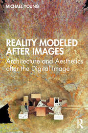 Reality Modeled After Images: Architecture and Aesthetics after the Digital Image book cover