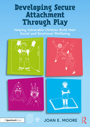 Developing Secure Attachment Through Play: Helping Vulnerable Children Build their Social and Emotional Wellbeing book cover