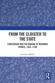From the Cloister to the State: Fontevraud and the Making of Bourbon France, 1642-1100 book cover