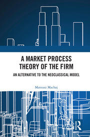A Market Process Theory of the Firm: An Alternative to the Neoclassical Model book cover