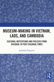 Museum-Making in Vietnam, Laos, and Cambodia: Cultural Institutions and Policies from Colonial to Post-Colonial Times book cover