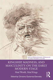 Kingship, Madness, and Masculinity on the Early Modern Stage: Mad World, Mad Kings book cover