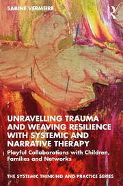 Unravelling Trauma and Weaving Resilience with Systemic and Narrative Therapy: Playful Collaborations with Children, Families and Networks book cover