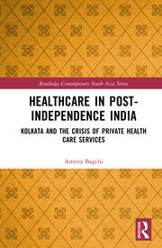 Healthcare in Post-Independence India: Kolkata and the Crisis of Private Healthcare Services book cover