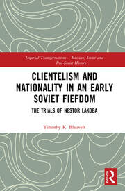Clientelism and Nationality in an Early Soviet Fiefdom: The Trials of Nestor Lakoba book cover