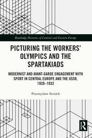 Picturing the Workers' Olympics and the Spartakiads: Modernist and Avant-Garde Engagement with Sport in Central Europe and the USSR, 1920-1932 book cover