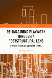 Re-imagining Playwork through a Poststructural Lens: Stories from the Climbing Frame book cover