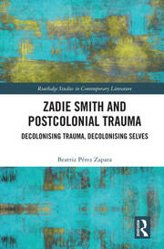 Zadie Smith and Postcolonial Trauma: Decolonising Trauma, Decolonising Selves book cover