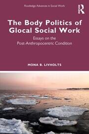 The Body Politics of Glocal Social Work: Essays on the Post-Anthropocentric Condition book cover