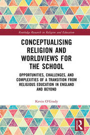 Conceptualising Religion and Worldviews for the School: Opportunities, Challenges, and Complexities of a Transition from Religious Education in England and Beyond book cover
