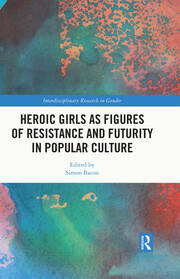 Heroic Girls as Figures of Resistance and Futurity in Popular Culture book cover
