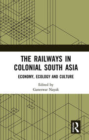 The Railways in Colonial South Asia: Economy, Ecology and Culture book cover
