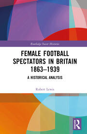 Female Football Spectators in Britain 1863-1939: A Historical Analysis book cover