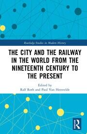 The City and the Railway in the World from the Nineteenth Century to the Present book cover