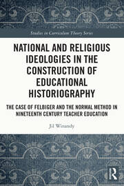 National and Religious Ideologies in the Construction of Educational Historiography: The Case of Felbiger and the Normal Method in Nineteenth Century Teacher Education book cover