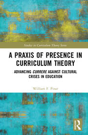 A Praxis of Presence in Curriculum Theory: Advancing Currere against Cultural Crises in Education book cover