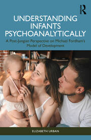 Understanding Infants Psychoanalytically: A Post-Jungian Perspective on Michael Fordham’s Model of Development book cover