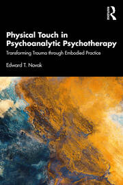 Physical Touch in Psychoanalytic Psychotherapy: Transforming Trauma through Embodied Practice book cover
