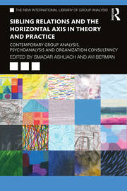 Sibling Relations and the Horizontal Axis in Theory and Practice: Contemporary Group Analysis, Psychoanalysis and Organization Consultancy book cover