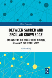 Between Sacred and Secular Knowledge: Rationalities and Education of a Muslim Village in Northwest China book cover