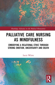 Palliative Care Nursing as Mindfulness: Embodying a Relational Ethic through Strong Emotion, Uncertainty and Death book cover