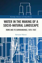 Water in the Making of a Socio-Natural Landscape: Rome and Its Surroundings, 1870–1922 book cover