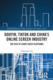 Douyin, TikTok and China’s Online Screen Industry: The Rise of Short-Video Platforms book cover