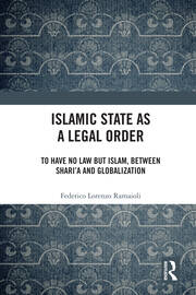 Islamic State as a Legal Order: To Have No Law but Islam, between Shari’a and Globalization book cover