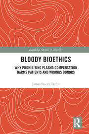 Bloody Bioethics: Why Prohibiting Plasma Compensation Harms Patients and Wrongs Donors book cover