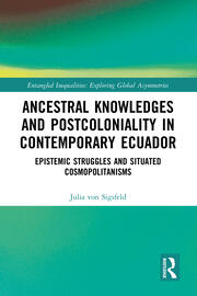 Ancestral Knowledges and Postcoloniality in Contemporary Ecuador: Epistemic Struggles and Situated Cosmopolitanisms book cover