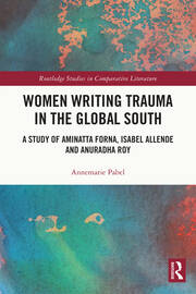 Women Writing Trauma in the Global South: A Study of Aminatta Forna, Isabel Allende and Anuradha Roy book cover