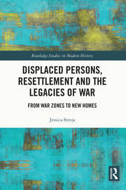 Displaced Persons, Resettlement and the Legacies of War: From War Zones to New Homes book cover