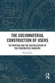 The Sociomaterial Construction of Users: 3D Printing and the Digitalization of the Prosthetics Industry book cover