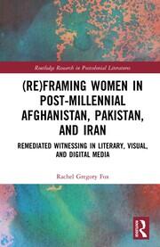 (Re)Framing Women in Post-Millennial Afghanistan, Pakistan, and Iran: Remediated Witnessing in Literary, Visual, and Digital Media book cover