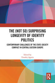 The (Not So) Surprising Longevity of Identity Politics: Contemporary Challenges of the State-Society Compact in Central Eastern Europe book cover