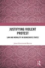 Justifying Violent Protest: Law and Morality in Democratic States book cover