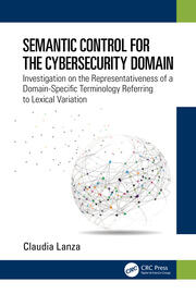 Semantic Control for the Cybersecurity Domain: Investigation on the Representativeness of a Domain-Specific Terminology Referring to Lexical Variation book cover